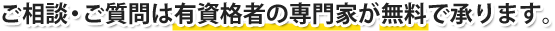 ご相談・ご質問は有資格者の専門家が無料で承ります。