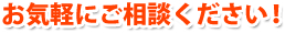 お気軽にご相談ください！