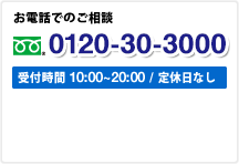 お電話でのご相談 0120-30-3000 受付時間 10:00~20:00/  定休日なし