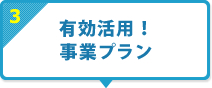 3 有効活用！事業プラン