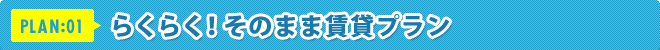 PLAN:01 らくらく!そのまま賃貸プラン