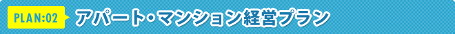 PLAN:02 アパート・マンション経営プラン