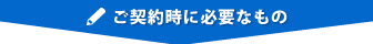 ご契約時に必要なもの