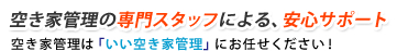 空き家管理の専門スタッフによる、安心サポート 空き家管理は「いい空き家管理」にお任せください!