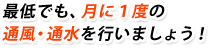 最低でも、月に1度の通風・通水を行いましょう!