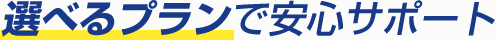選べるプランで安心サポート