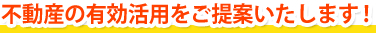不動産の有効活用をご提案いたします！