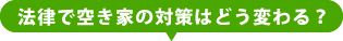 法律で空き家の対策はどう変わる？