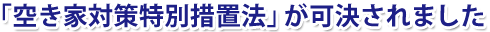 「空き家対策特別措置法」が可決されました