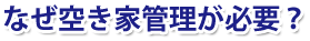 なぜ空き家管理が必要?