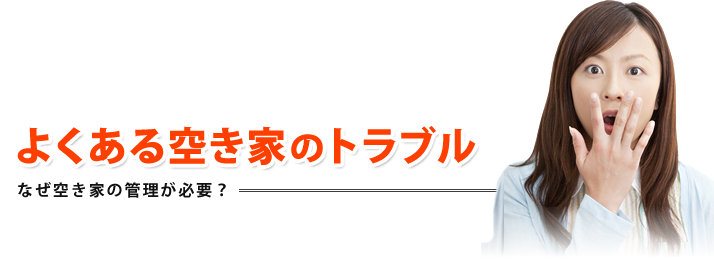 よくある空き家のトラブル なぜ空き家の管理が必要？