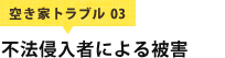空き家トラブル 03 不法侵入者による被害