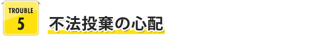 TROUBLE 5 不法投棄の心配